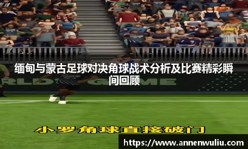 缅甸与蒙古足球对决角球战术分析及比赛精彩瞬间回顾